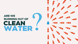 Are We Running Out of Clean Water?